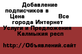 Добавление подписчиков в Instagram › Цена ­ 5000-10000 - Все города Интернет » Услуги и Предложения   . Калмыкия респ.